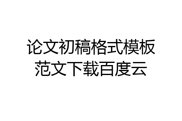 论文初稿格式模板范文下载百度云