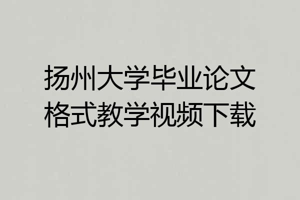 扬州大学毕业论文格式教学视频下载