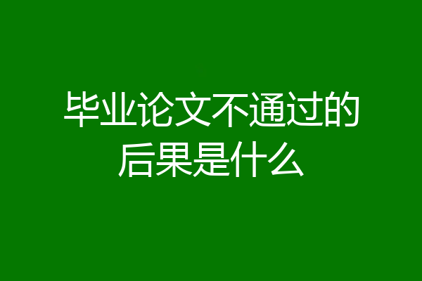 毕业论文不通过的后果是什么