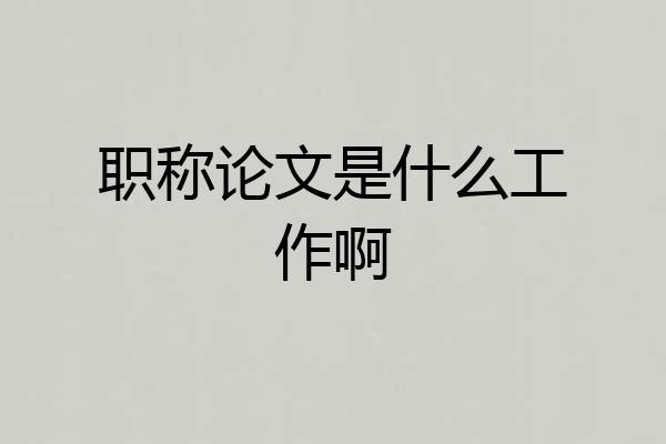 职称论文是什么工作啊