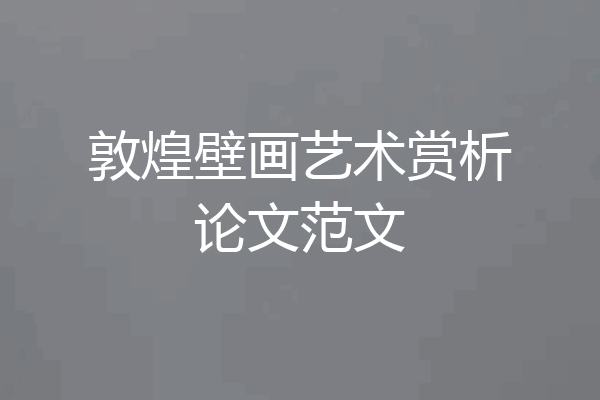 敦煌壁画艺术赏析论文范文