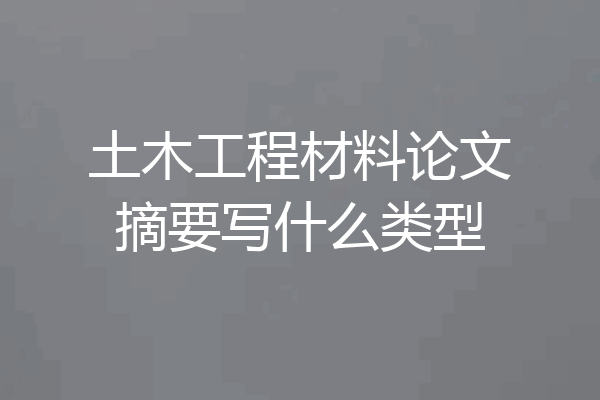 土木工程材料论文摘要写什么类型