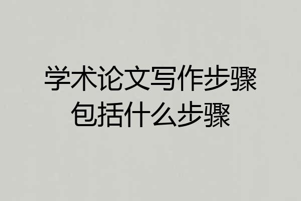 学术论文写作步骤包括什么步骤