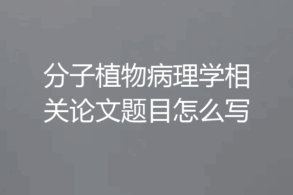 分子植物病理学相关论文题目怎么写