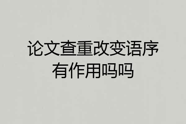 论文查重改变语序有作用吗吗