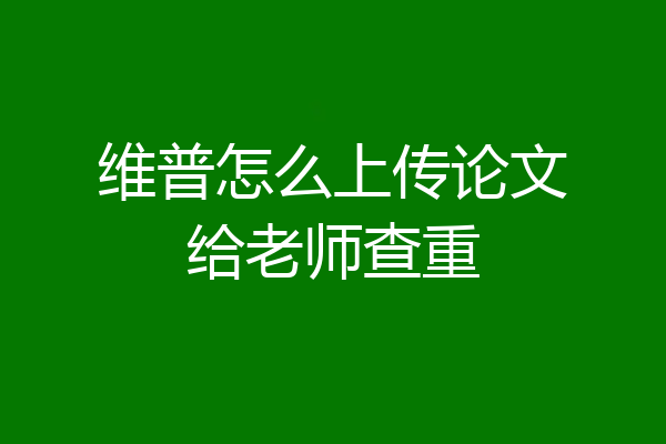 维普怎么上传论文给老师查重