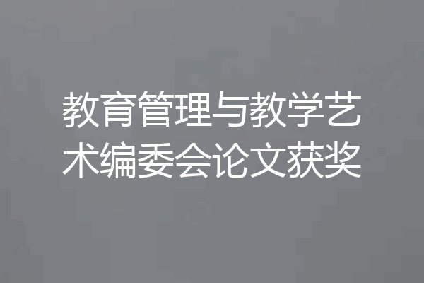 教育管理与教学艺术编委会论文获奖