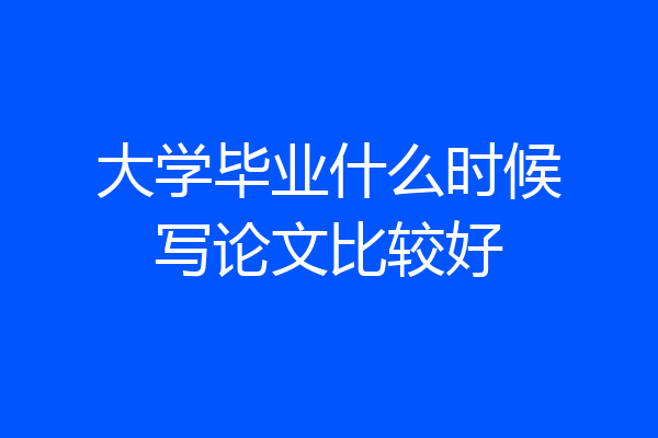 大学毕业什么时候写论文比较好