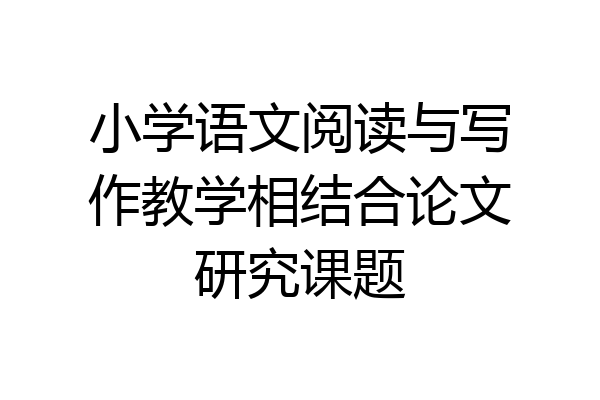 小学语文阅读与写作教学相结合论文研究课题