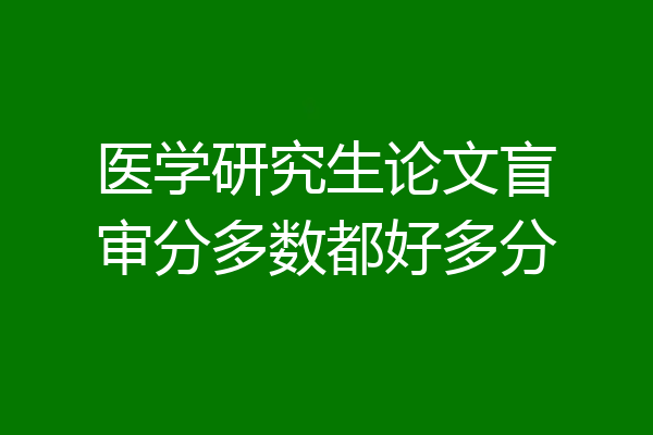 医学研究生论文盲审分多数都好多分