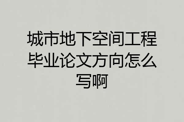城市地下空间工程毕业论文方向怎么写啊