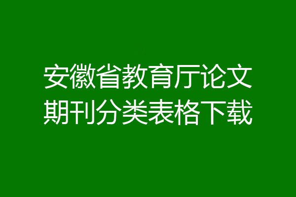 安徽省教育厅论文期刊分类表格下载