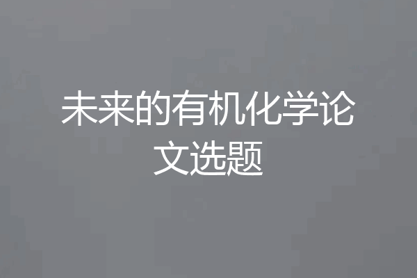 未来的有机化学论文选题