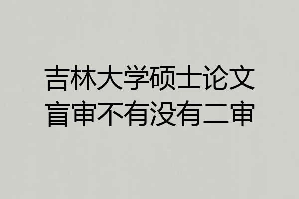 吉林大学硕士论文盲审不有没有二审