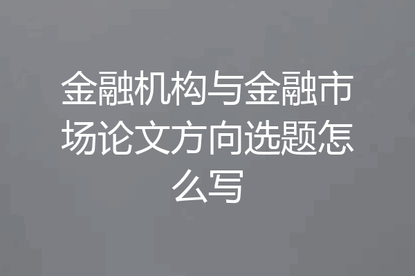 金融机构与金融市场论文方向选题怎么写