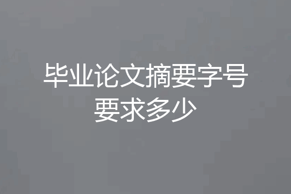 毕业论文摘要字号要求多少