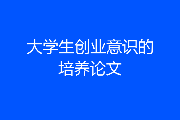 大学生创业意识的培养论文