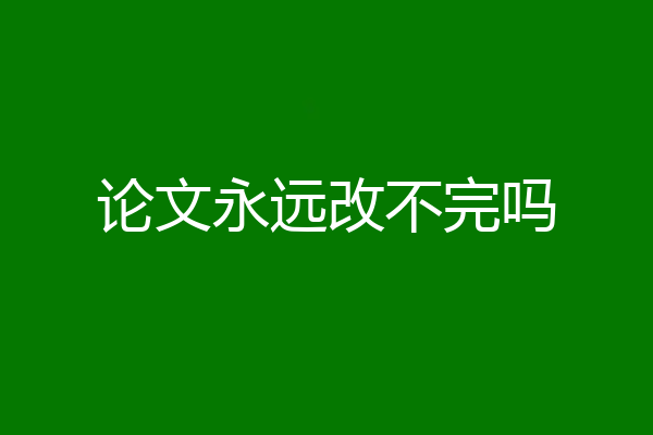 论文永远改不完吗