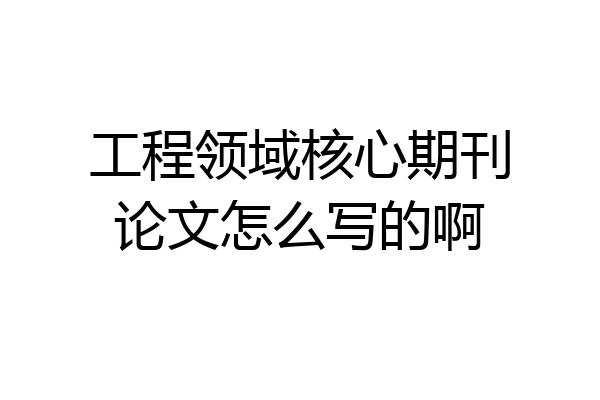 工程领域核心期刊论文怎么写的啊