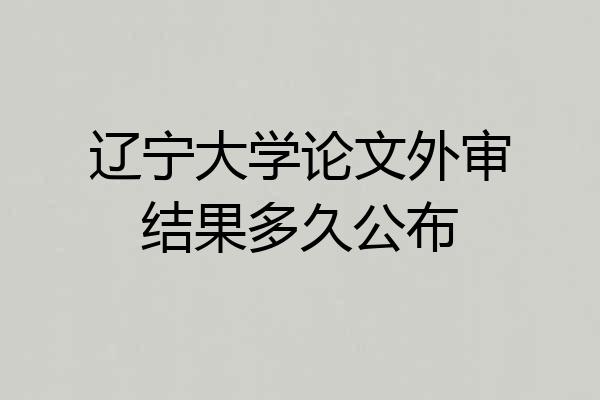 辽宁大学论文外审结果多久公布