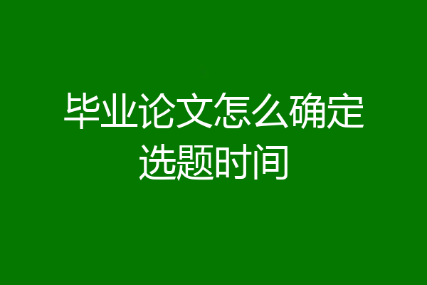 毕业论文怎么确定选题时间