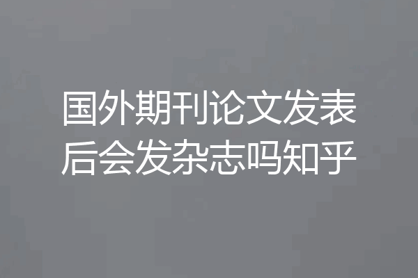国外期刊论文发表后会发杂志吗知乎