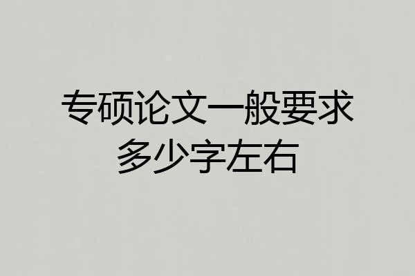 专硕论文一般要求多少字左右