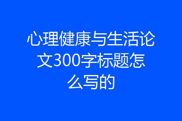 心理健康与生活论文300字标题怎么写的