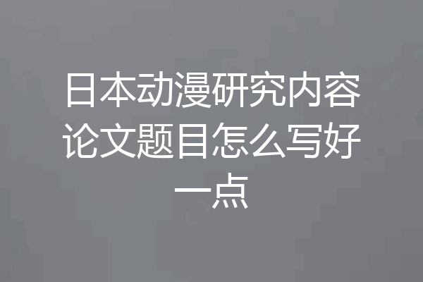 日本动漫研究内容论文题目怎么写好一点