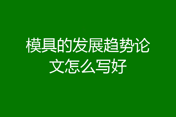 模具的发展趋势论文怎么写好