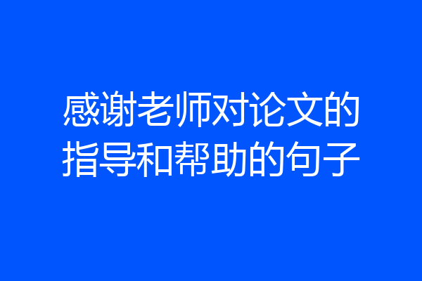 感谢老师对论文的指导和帮助的句子