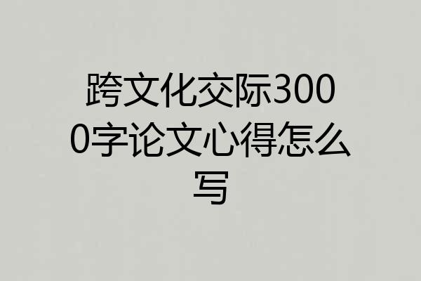 跨文化交际3000字论文心得怎么写