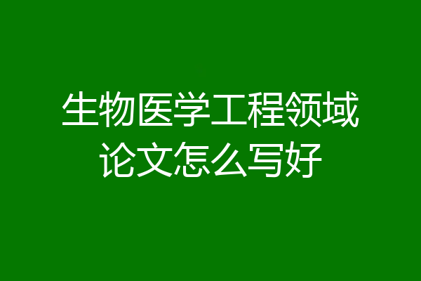 生物医学工程领域论文怎么写好