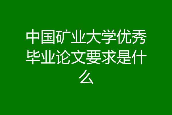 中国矿业大学优秀毕业论文要求是什么