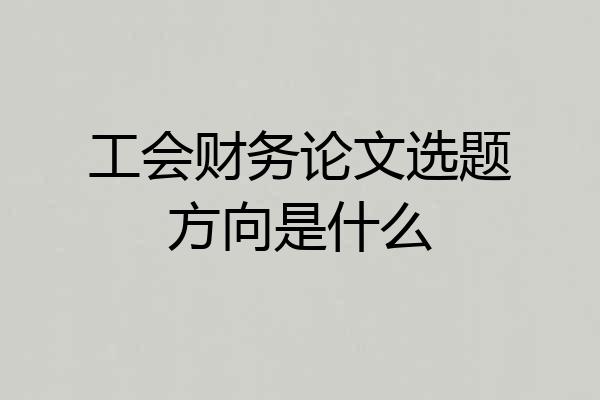 工会财务论文选题方向是什么