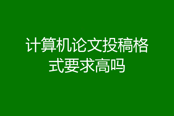 计算机论文投稿格式要求高吗