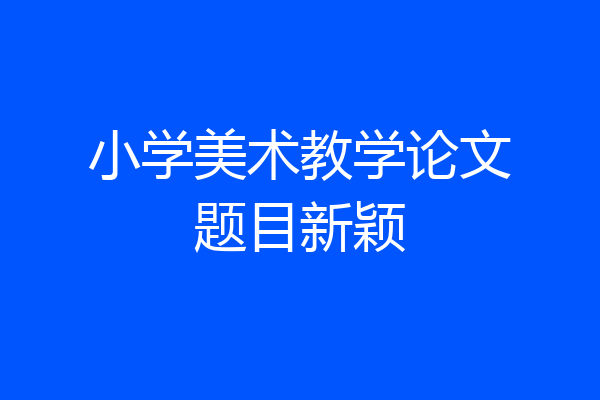 小学美术教学论文题目新颖