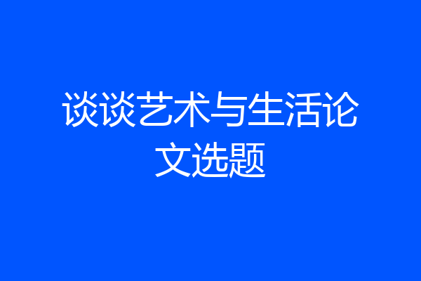 谈谈艺术与生活论文选题