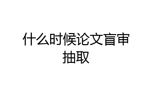 什么时候论文盲审抽取