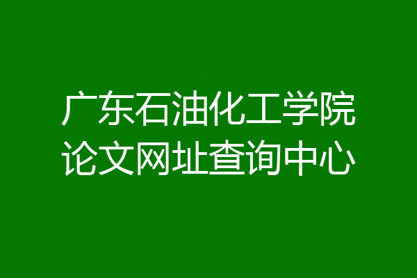 广东石油化工学院论文网址查询中心