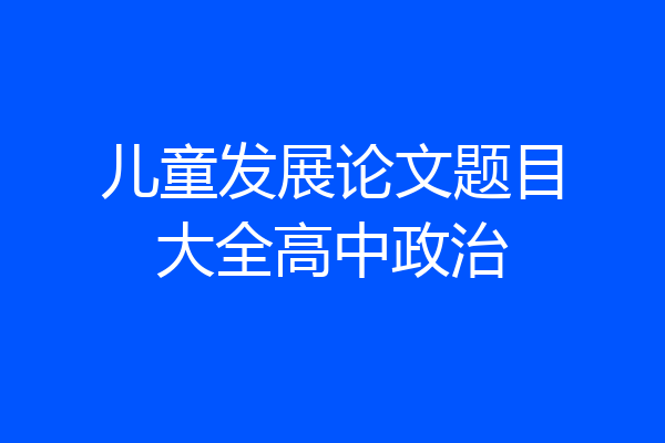 儿童发展论文题目大全高中政治