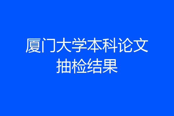 厦门大学本科论文抽检结果