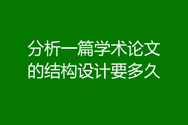 分析一篇学术论文的结构设计要多久