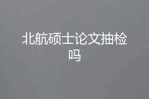 北航硕士论文抽检吗