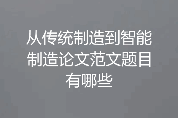 从传统制造到智能制造论文范文题目有哪些