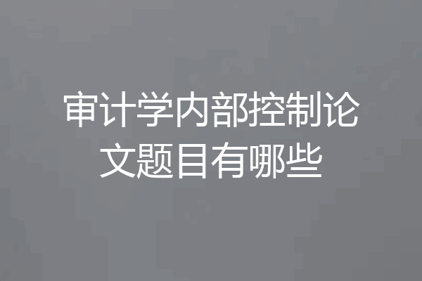 审计学内部控制论文题目有哪些