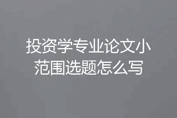 投资学专业论文小范围选题怎么写