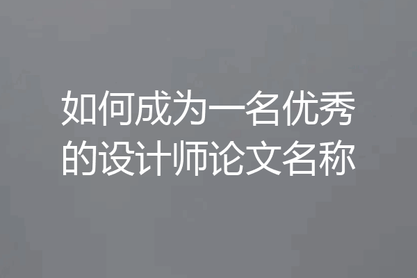 如何成为一名优秀的设计师论文名称