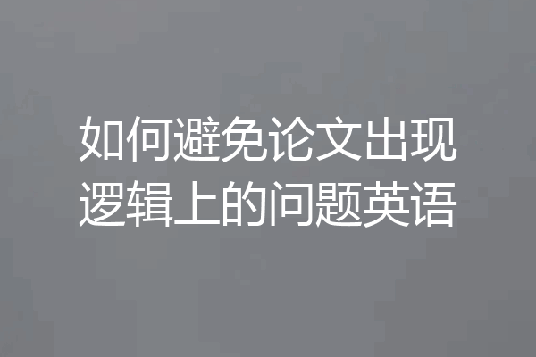 如何避免论文出现逻辑上的问题英语