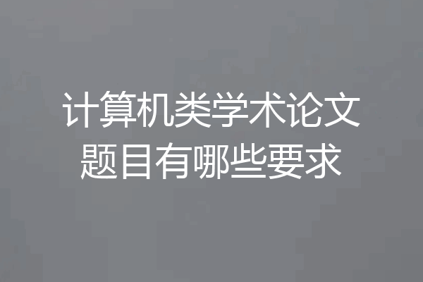 计算机类学术论文题目有哪些要求
